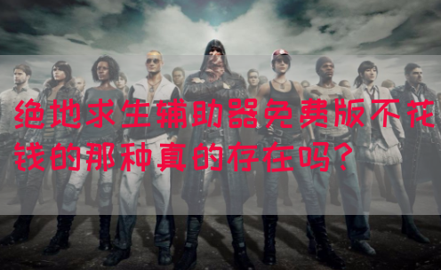 绝地求生辅助器免费版不花钱的那种真的存在吗？