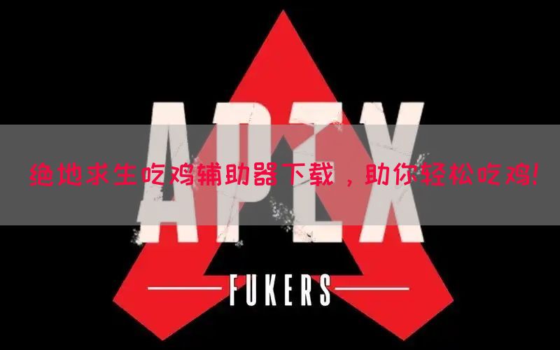 绝地求生吃鸡辅助器下载，助你轻松吃鸡！