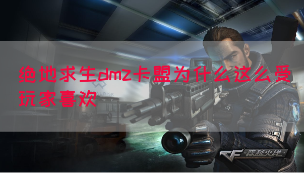 绝地求生dmz卡盟为什么这么受玩家喜欢