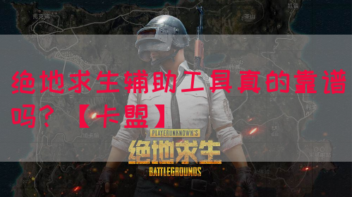 绝地求生辅助工具真的靠谱吗？【卡盟】