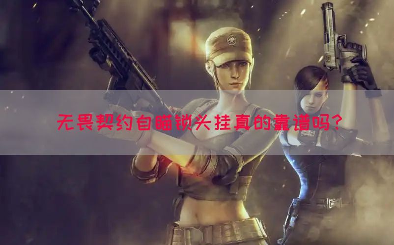 无畏契约自瞄锁头挂真的靠谱吗？
