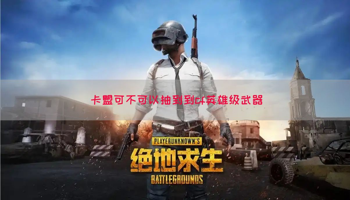 卡盟可不可以抽到到cf英雄级武器