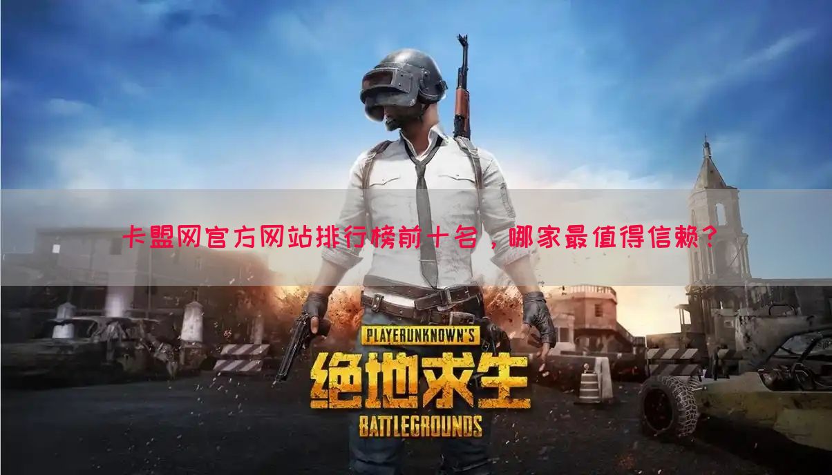 卡盟网官方网站排行榜前十名，哪家最值得信赖？
