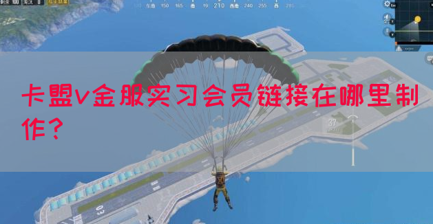 卡盟v金服实习会员链接在哪里制作？