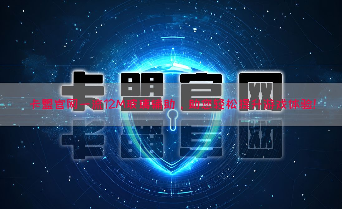 卡盟官网一流12M玻璃辅助，助您轻松提升游戏体验！