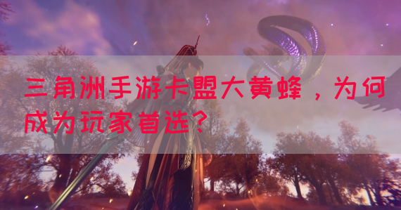 三角洲手游卡盟大黄蜂，为何成为玩家首选？