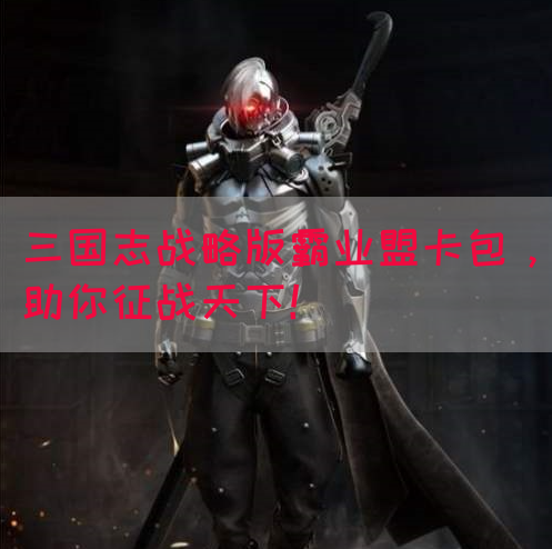 三国志战略版霸业盟卡包，助你征战天下！(图1)