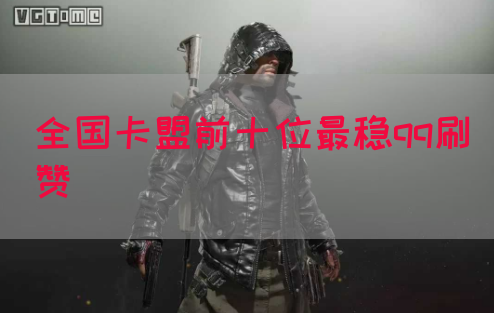 全国卡盟前十位最稳qq刷赞