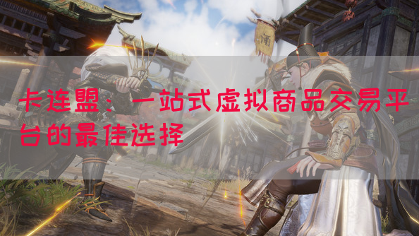 卡连盟：一站式虚拟商品交易平台的最佳选择