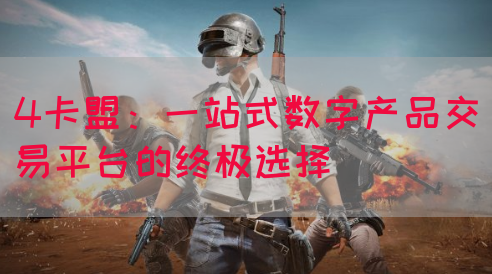 4卡盟：一站式数字产品交易平台的终极选择