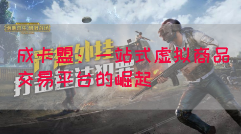 成卡盟：一站式虚拟商品交易平台的崛起