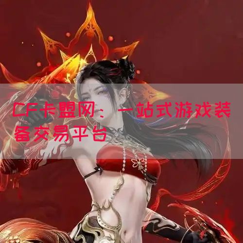 CF卡盟网：一站式游戏装备交易平台