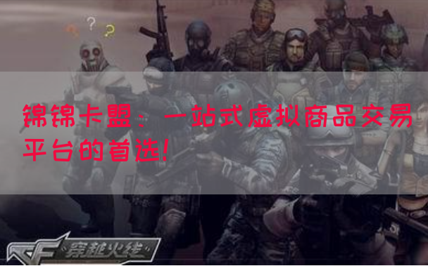 锦锦卡盟：一站式虚拟商品交易平台的首选！