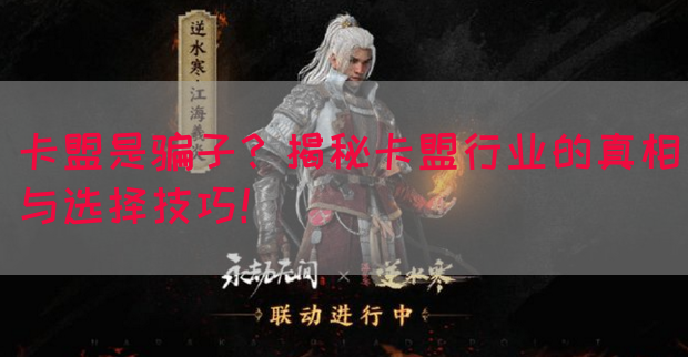 卡盟是骗子？揭秘卡盟行业的真相与选择技巧！