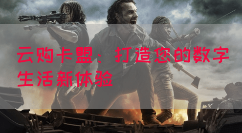云购卡盟：打造您的数字生活新体验