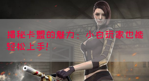 揭秘卡盟的魅力：小白玩家也能轻松上手！