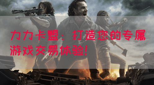 力力卡盟：打造您的专属游戏交易体验！
