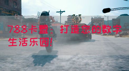 788卡盟：打造您的数字生活乐园！