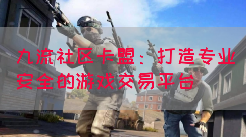 九流社区卡盟：打造专业安全的游戏交易平台