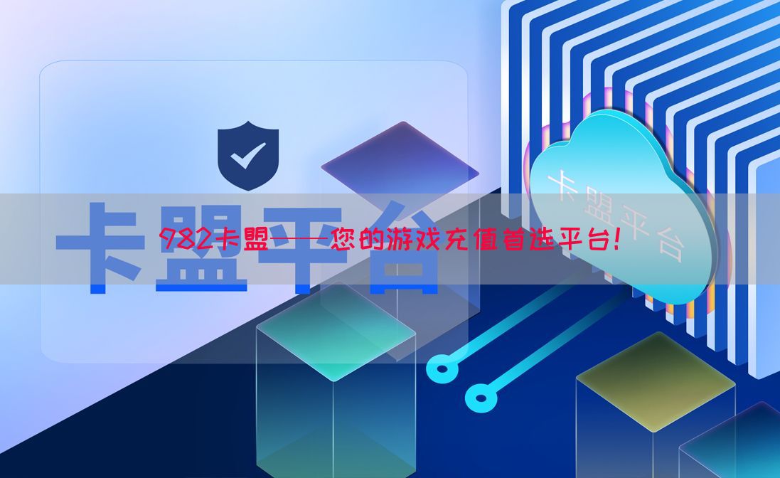 982卡盟——您的游戏充值首选平台！