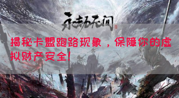 揭秘卡盟跑路现象，保障你的虚拟财产安全！