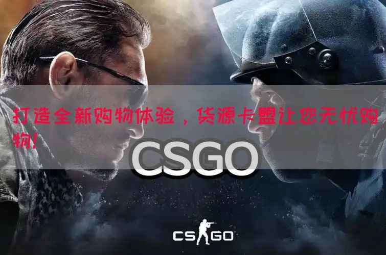 打造全新购物体验，货源卡盟让您无忧购物！