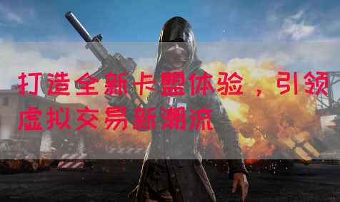 打造全新卡盟体验，引领虚拟交易新潮流