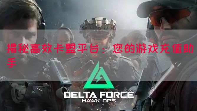 揭秘高效卡盟平台：您的游戏充值助手
