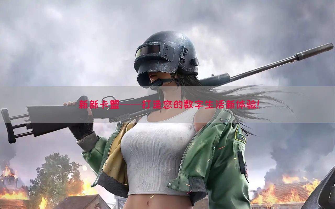 新新卡盟——打造您的数字生活新体验！