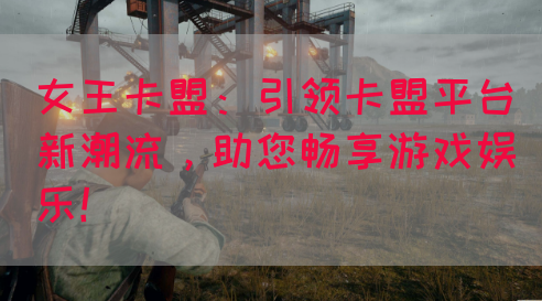 女王卡盟：引领卡盟平台新潮流，助您畅享游戏娱乐！
