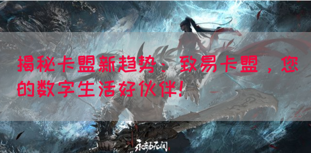揭秘卡盟新趋势：致易卡盟，您的数字生活好伙伴！