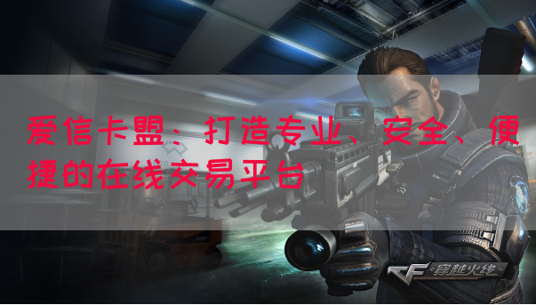 爱信卡盟：打造专业、安全、便捷的在线交易平台