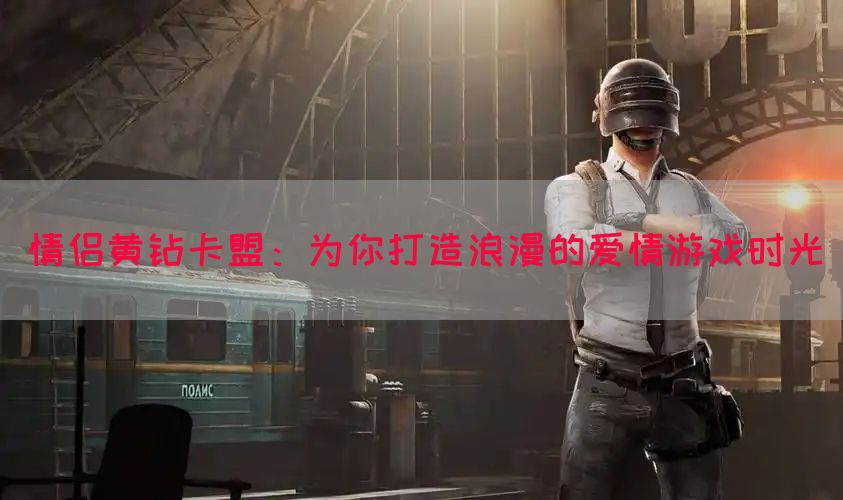 情侣黄钻卡盟：为你打造浪漫的爱情游戏时光
