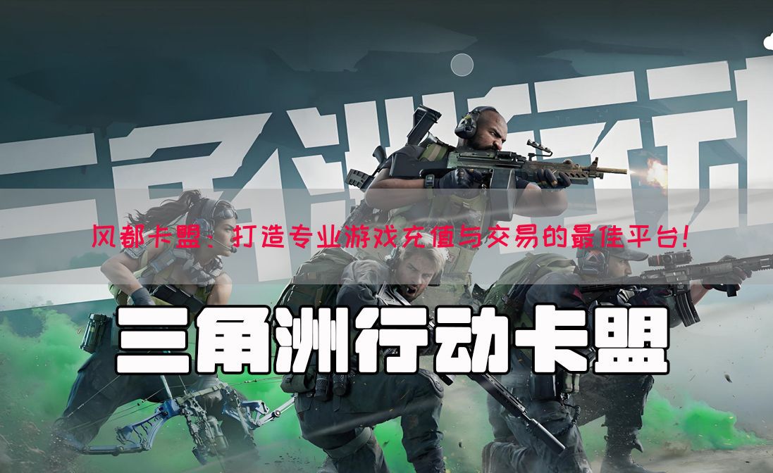 风都卡盟：打造专业游戏充值与交易的最佳平台！