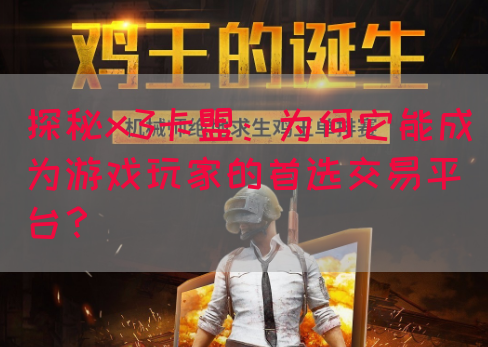 探秘x3卡盟：为何它能成为游戏玩家的首选交易平台？