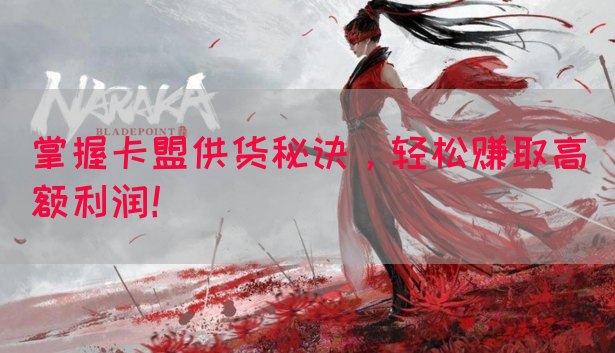 掌握卡盟供货秘诀，轻松赚取高额利润！