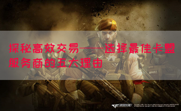 探秘高效交易——选择最佳卡盟服务商的五大理由