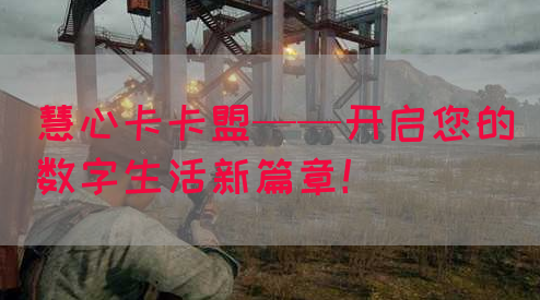 慧心卡卡盟——开启您的数字生活新篇章！