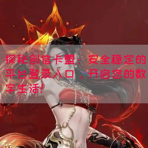 探秘创信卡盟：安全稳定的平台登录入口，开启您的数字生活！