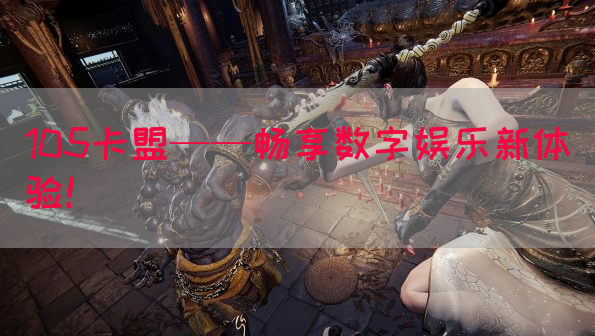 105卡盟——畅享数字娱乐新体验！(图1)