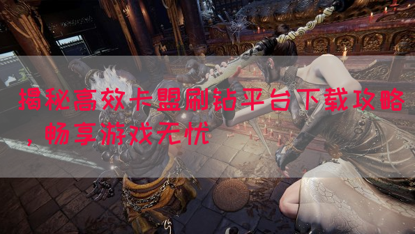 揭秘高效卡盟刷钻平台下载攻略，畅享游戏无忧