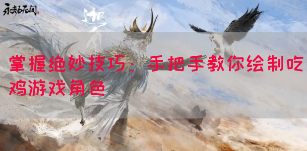 掌握绝妙技巧：手把手教你绘制吃鸡游戏角色