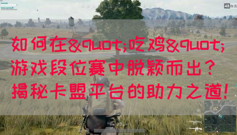如何在"吃鸡"游戏段位赛中脱颖而出？揭秘卡盟平台的助力之道！