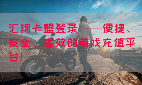 汇锦卡盟登录——便捷、安全、高效的游戏充值平台！