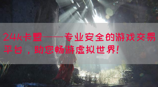 24k卡盟——专业安全的游戏交易平台，助您畅游虚拟世界！