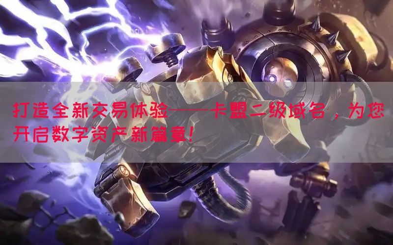 打造全新交易体验——卡盟二级域名，为您开启数字资产新篇章！