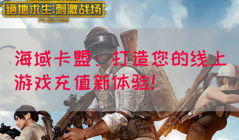 海域卡盟：打造您的线上游戏充值新体验！
