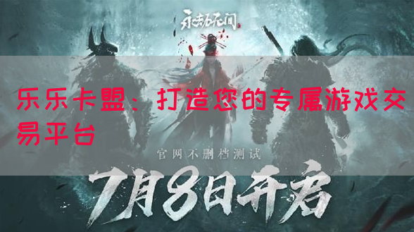 乐乐卡盟：打造您的专属游戏交易平台