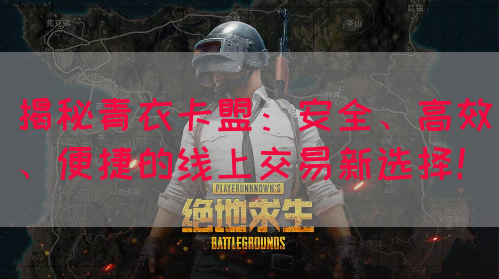 揭秘青衣卡盟：安全、高效、便捷的线上交易新选择！