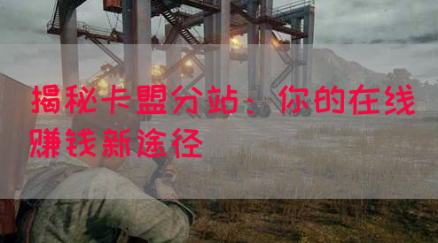 揭秘卡盟分站：你的在线赚钱新途径